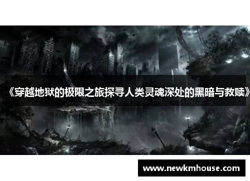 《穿越地狱的极限之旅探寻人类灵魂深处的黑暗与救赎》