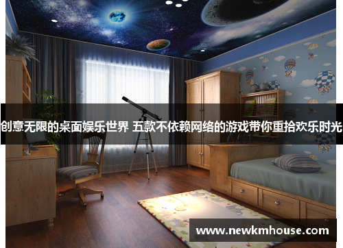 创意无限的桌面娱乐世界 五款不依赖网络的游戏带你重拾欢乐时光
