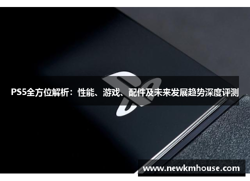 PS5全方位解析：性能、游戏、配件及未来发展趋势深度评测